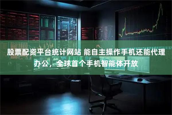 股票配资平台统计网站 能自主操作手机还能代理办公，全球首个手机智能体开放