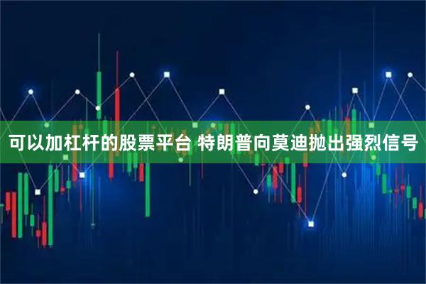 可以加杠杆的股票平台 特朗普向莫迪抛出强烈信号