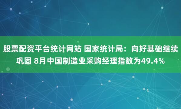 股票配资平台统计网站 国家统计局：向好基础继续巩固 8月中国制造业采购经理指数为49.4%