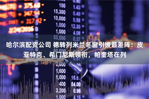 哈尔滨配资公司 德转列米兰冬窗引援最差阵：皮亚特克、希门尼斯领衔，帕奎塔在列