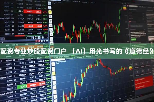 配资专业炒股配资门户 【AI】用光书写的《道德经》