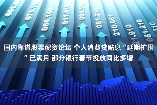 国内靠谱股票配资论坛 个人消费贷贴息“延期扩围”已满月 部分银行春节投放同比多增