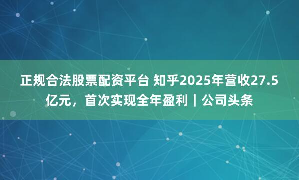 正规合法股票配资平台 知乎2025年营收27.5亿元，首次实现全年盈利｜公司头条