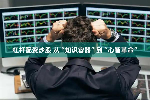 杠杆配资炒股 从“知识容器”到“心智革命”