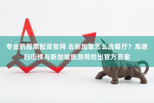 专业的股票配资官网 去新加坡怎么选餐厅？高德扫街榜与新加坡旅游局给出官方答案